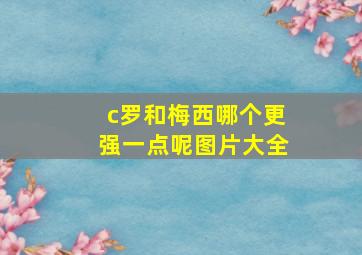 c罗和梅西哪个更强一点呢图片大全