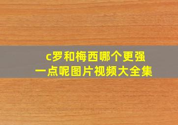 c罗和梅西哪个更强一点呢图片视频大全集