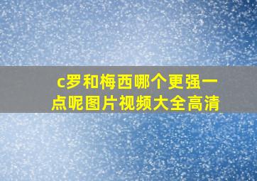 c罗和梅西哪个更强一点呢图片视频大全高清