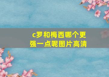 c罗和梅西哪个更强一点呢图片高清