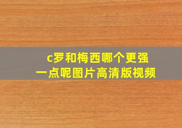 c罗和梅西哪个更强一点呢图片高清版视频