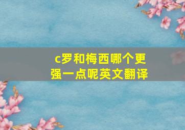 c罗和梅西哪个更强一点呢英文翻译