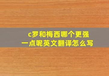 c罗和梅西哪个更强一点呢英文翻译怎么写