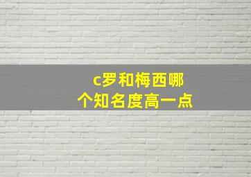 c罗和梅西哪个知名度高一点