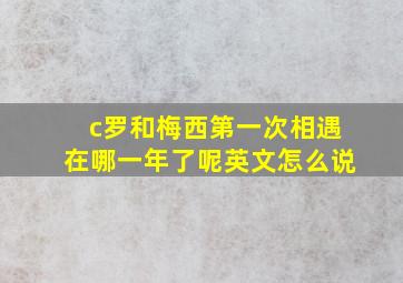 c罗和梅西第一次相遇在哪一年了呢英文怎么说