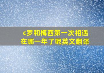 c罗和梅西第一次相遇在哪一年了呢英文翻译