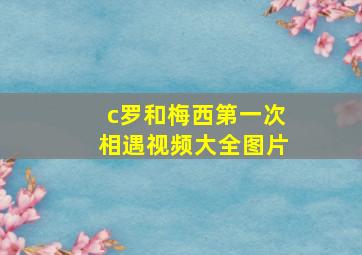 c罗和梅西第一次相遇视频大全图片