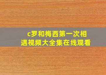 c罗和梅西第一次相遇视频大全集在线观看