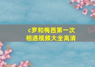 c罗和梅西第一次相遇视频大全高清