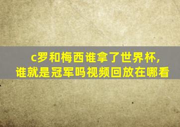 c罗和梅西谁拿了世界杯,谁就是冠军吗视频回放在哪看