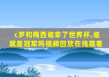 c罗和梅西谁拿了世界杯,谁就是冠军吗视频回放在线观看