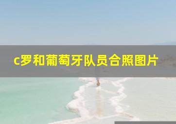 c罗和葡萄牙队员合照图片