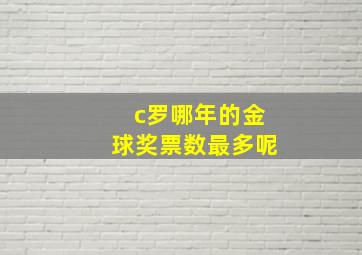 c罗哪年的金球奖票数最多呢