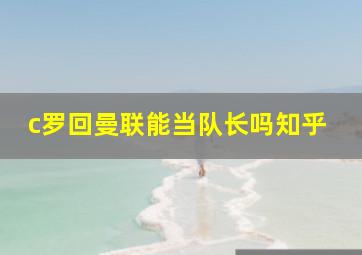 c罗回曼联能当队长吗知乎