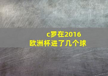 c罗在2016欧洲杯进了几个球