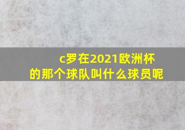 c罗在2021欧洲杯的那个球队叫什么球员呢