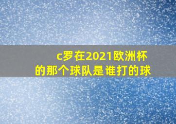 c罗在2021欧洲杯的那个球队是谁打的球