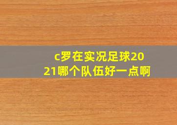 c罗在实况足球2021哪个队伍好一点啊