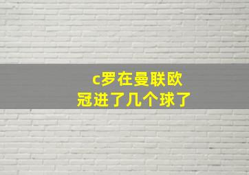 c罗在曼联欧冠进了几个球了