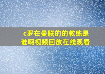 c罗在曼联的的教练是谁啊视频回放在线观看