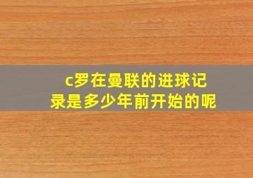 c罗在曼联的进球记录是多少年前开始的呢