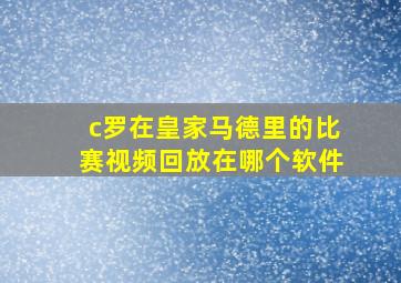 c罗在皇家马德里的比赛视频回放在哪个软件