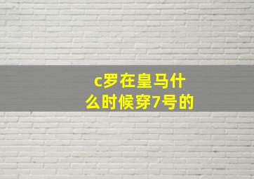 c罗在皇马什么时候穿7号的