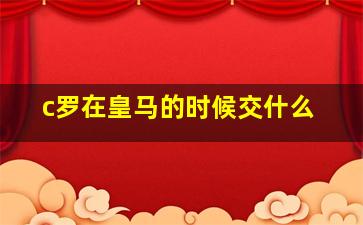 c罗在皇马的时候交什么