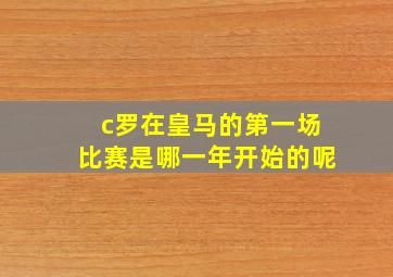 c罗在皇马的第一场比赛是哪一年开始的呢