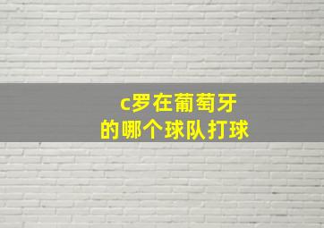 c罗在葡萄牙的哪个球队打球