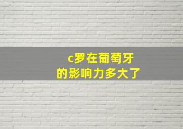 c罗在葡萄牙的影响力多大了