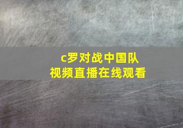 c罗对战中国队视频直播在线观看