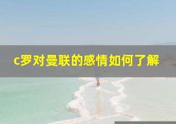 c罗对曼联的感情如何了解