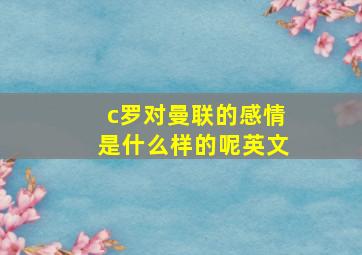 c罗对曼联的感情是什么样的呢英文