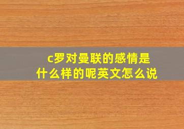 c罗对曼联的感情是什么样的呢英文怎么说