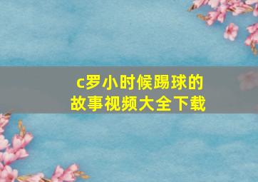 c罗小时候踢球的故事视频大全下载