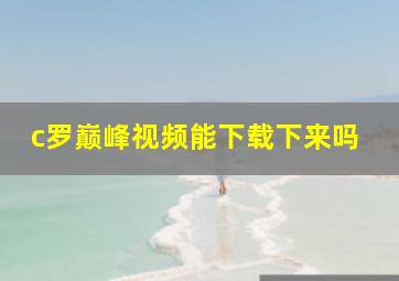 c罗巅峰视频能下载下来吗