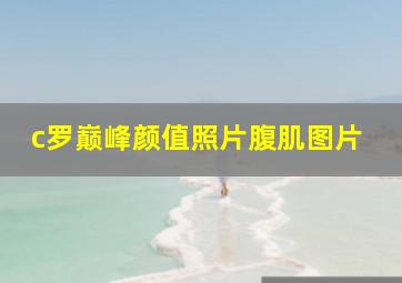 c罗巅峰颜值照片腹肌图片