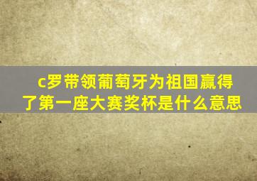 c罗带领葡萄牙为祖国赢得了第一座大赛奖杯是什么意思