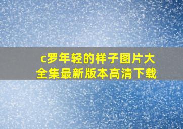 c罗年轻的样子图片大全集最新版本高清下载