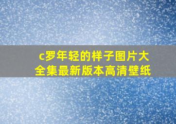 c罗年轻的样子图片大全集最新版本高清壁纸