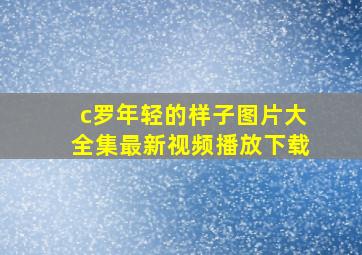 c罗年轻的样子图片大全集最新视频播放下载