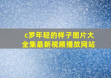 c罗年轻的样子图片大全集最新视频播放网站