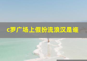 c罗广场上假扮流浪汉是谁