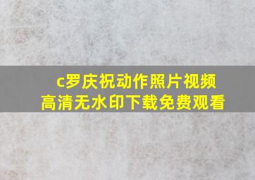 c罗庆祝动作照片视频高清无水印下载免费观看