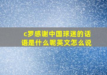 c罗感谢中国球迷的话语是什么呢英文怎么说