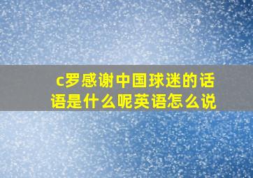 c罗感谢中国球迷的话语是什么呢英语怎么说