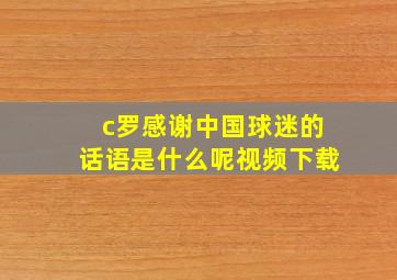 c罗感谢中国球迷的话语是什么呢视频下载