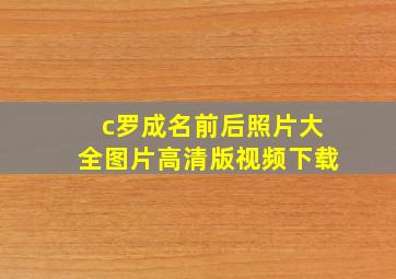 c罗成名前后照片大全图片高清版视频下载