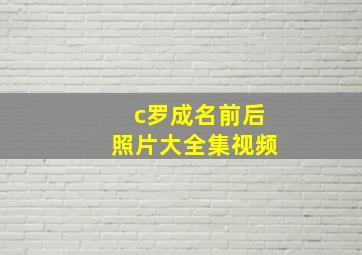 c罗成名前后照片大全集视频